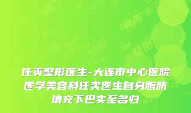 任爽整形医生-大连市中心医院医学美容科任爽医生自身脂肪填充下巴实至名归
