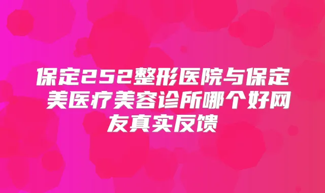 保定252整形医院与保定姮美医疗美容诊所哪个好网友真实反馈