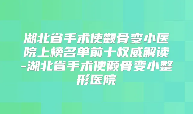 湖北省手术使颧骨变小医院上榜名单前十解读-湖北省手术使颧骨变小整形医院