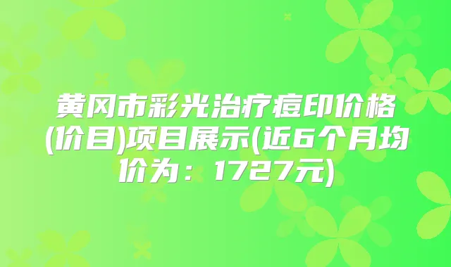 黄冈市彩光痘印价格(价目)项目展示(近6个月均价为:1727元)