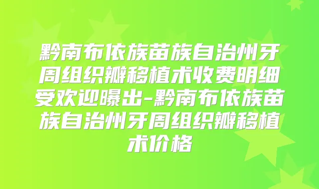 黔南布依族苗族自治州牙周组织瓣移植术收费明细受欢迎曝出-黔南布依族苗族自治州牙周组织瓣移植术价格