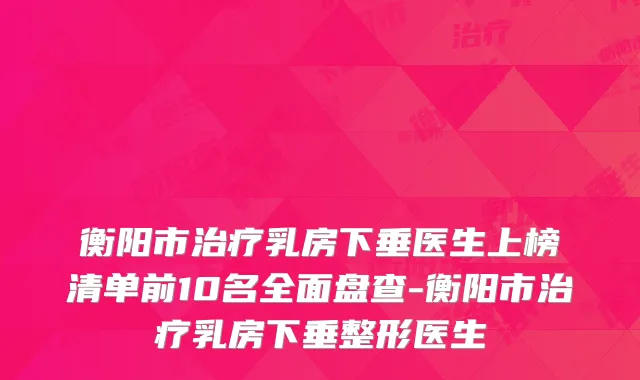 衡阳市乳房下垂医生上榜清单前10名全面盘查-衡阳市乳房下垂整形医生