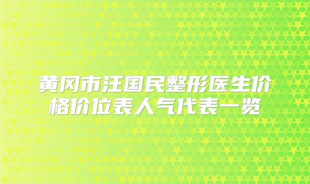 黄冈市汪国民整形医生价格价位表人气代表一览