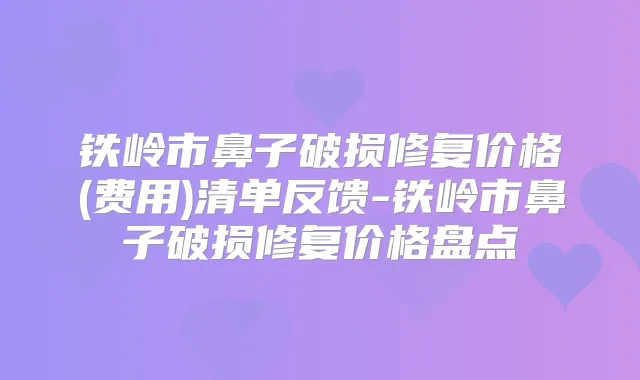 铁岭市鼻子破损修复价格(费用)清单反馈-铁岭市鼻子破损修复价格盘点