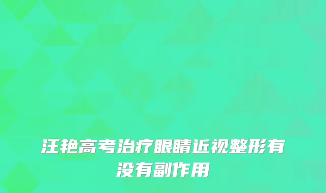 汪艳高考眼睛近视整形有没有副作用