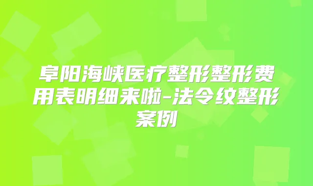 阜阳海峡医疗整形整形费用表明细来啦-法令纹整形案例