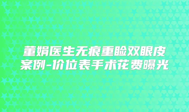 董娟医生无痕重睑双眼皮案例-价位表手术花费曝光