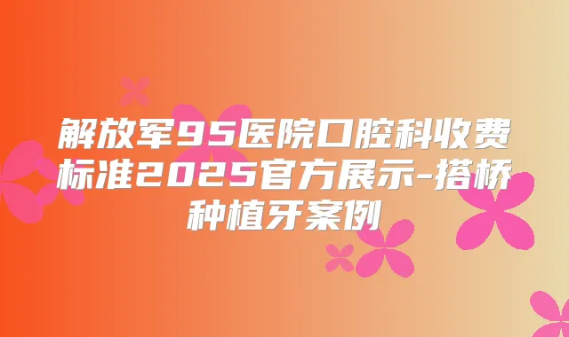 解放军95医院口腔科收费标准2025官方展示-搭桥种植牙案例