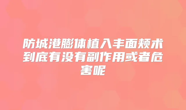 防城港膨体植入丰面颊术到底有没有副作用或者危害呢