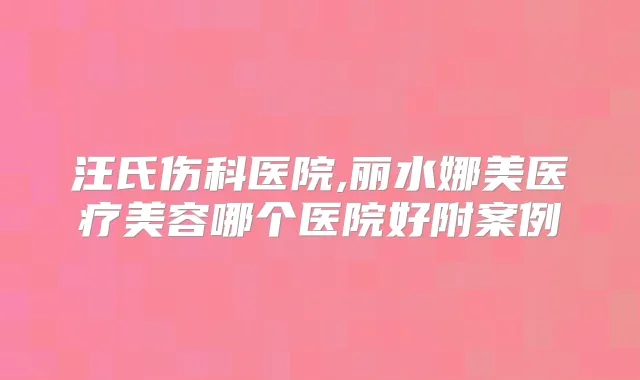 汪氏伤科医院,丽水娜美医疗美容哪个医院好附案例