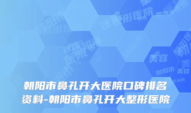朝阳市鼻孔开大医院口碑排名资料-朝阳市鼻孔开大整形医院