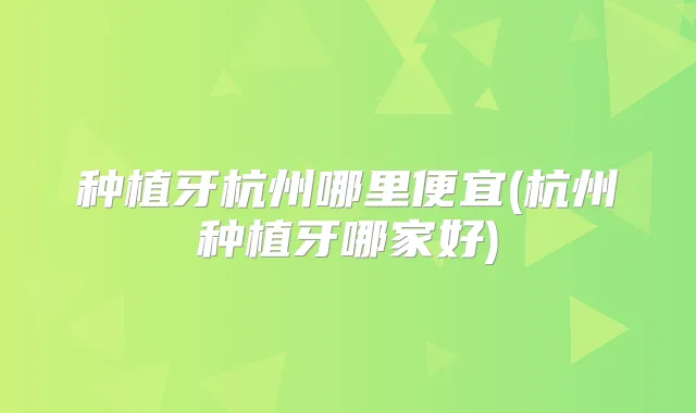 种植牙杭州哪里便宜(杭州种植牙哪家好)