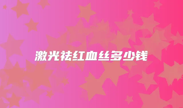 激光祛红血丝多少钱