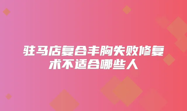 驻马店复合丰胸失败修复术不适合哪些人