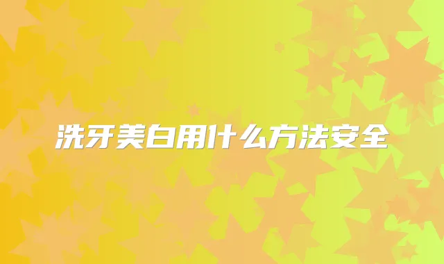 洗牙美白用什么方法安全
