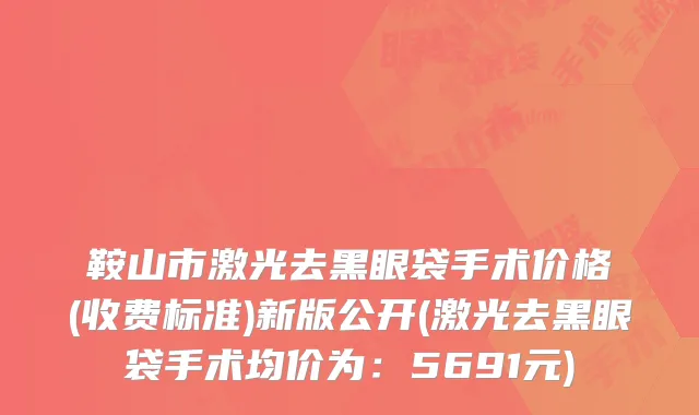 鞍山市激光去黑眼袋手术价格(收费标准)新版公开(激光去黑眼袋手术均价为：5691元)