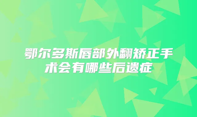 鄂尔多斯唇部外翻矫正手术会有哪些后遗症