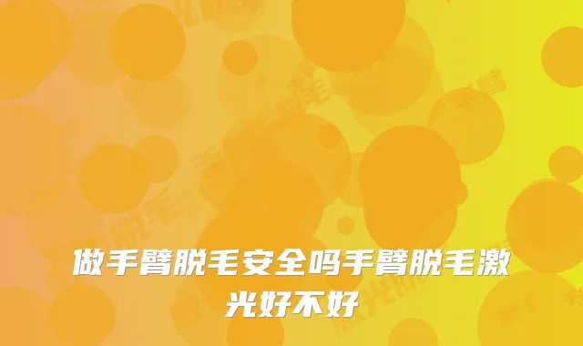 做手臂脱毛安全吗手臂脱毛激光好不好