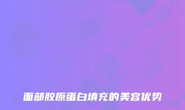 面部胶原蛋白填充的美容优势