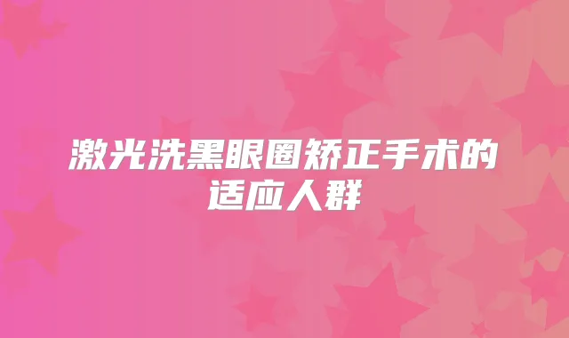 激光洗黑眼圈矫正手术的适应人群