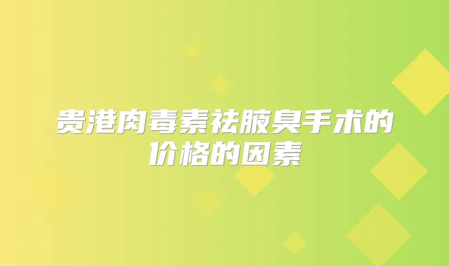 贵港祛腋臭手术的价格的因素