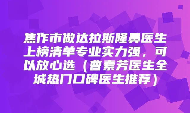 焦作市做达拉斯隆鼻医生上榜清单专业实力强,可以放心选(曹素芳医生全城热门口碑医生推荐)