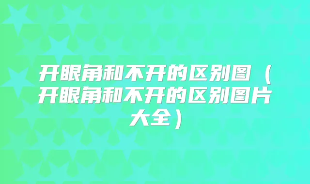 开眼角和不开的区别图(开眼角和不开的区别图片大全)