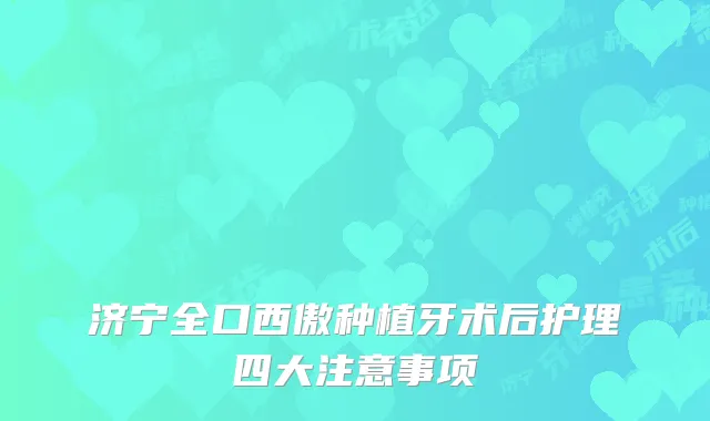 济宁全口西傲种植牙术后护理四大注意事项