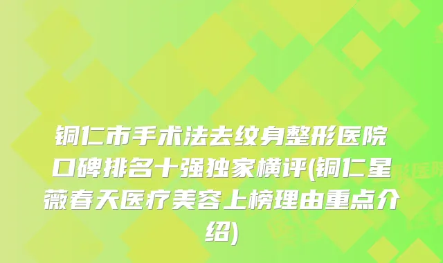 铜仁市手术法去纹身整形医院口碑排名十强横评(铜仁星薇春天医疗美容上榜理由重点介绍)