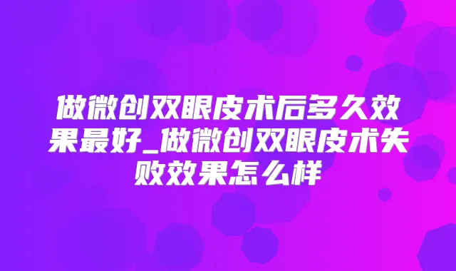 title="做微创双眼皮术后多久效果好_做微创双眼皮术失败效果怎么样"