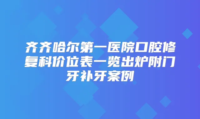 齐齐哈尔第一医院口腔修复科价位表一览出炉附门牙补牙案例