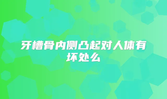 牙槽骨内侧凸起对人体有坏处么