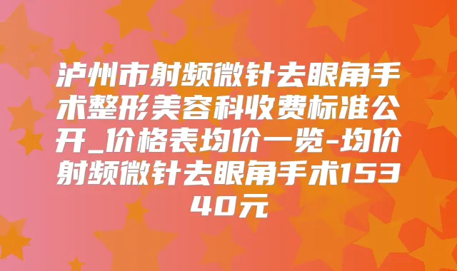泸州市射频微针去眼角手术整形美容科收费标准公开_价格表均价一览-均价射频微针去眼角手术15340元