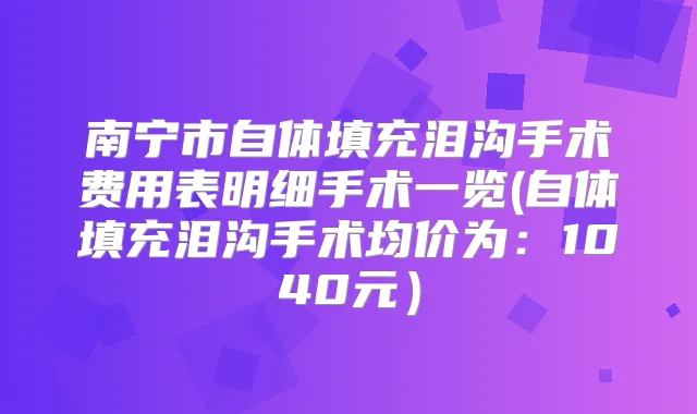 南宁市自体填充泪沟手术费用表明细手术一览(自体填充泪沟手术均价为:1040元)