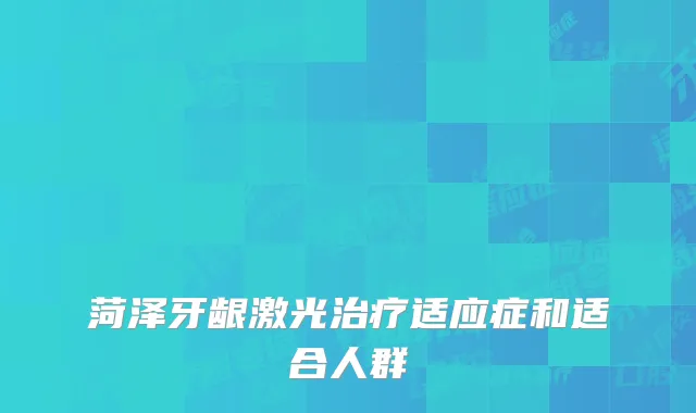 菏泽牙龈激光适应症和适合人群