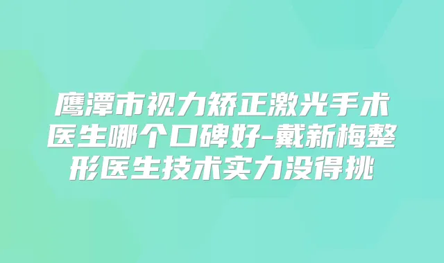 鹰潭市视力矫正激光手术医生哪个口碑好-戴新梅整形医生技术实力没得挑