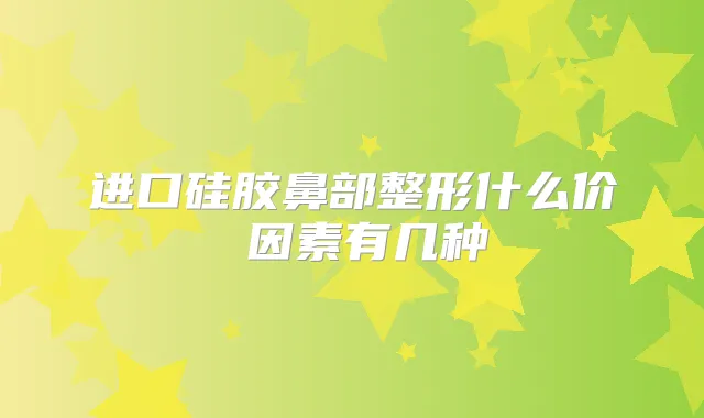 进口硅胶鼻部整形什么价 因素有几种