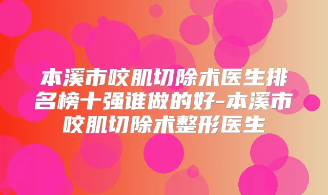 本溪市咬肌切除术医生排名榜十强谁做的好-本溪市咬肌切除术整形医生