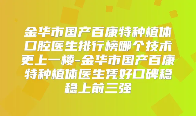 金华市国产百康特种植体口腔医生排行榜哪个技术更上一楼-金华市国产百康特种植体医生凭好口碑稳稳上前三强