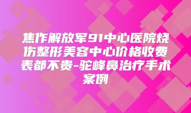 焦作解放军91中心医院烧伤整形美容中心价格收费表都不贵-驼峰鼻手术案例