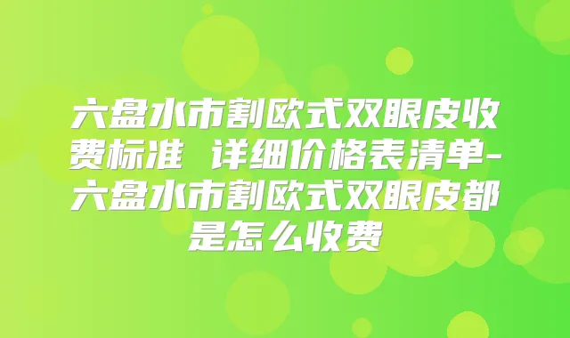 六盘水市割欧式双眼皮收费标准 详细价格表清单-六盘水市割欧式双眼皮都是怎么收费