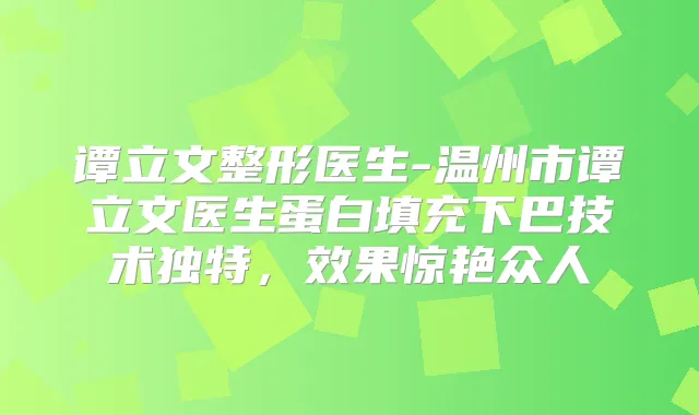谭立文整形医生-温州市谭立文医生蛋白填充下巴技术独特,效果惊艳众人