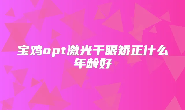 宝鸡opt激光干眼矫正什么年龄好
