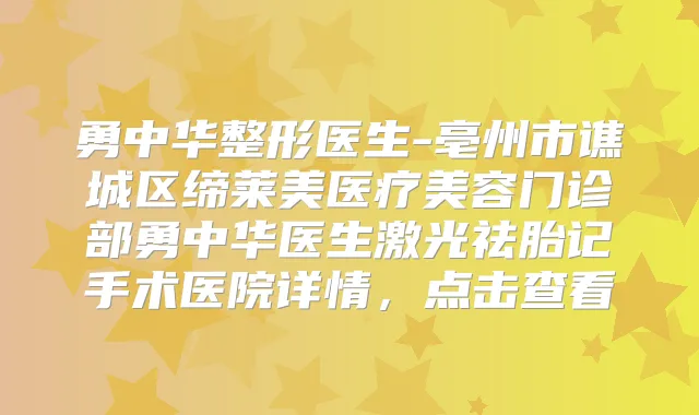 勇中华整形医生-亳州市谯城区缔莱美医疗美容门诊部勇中华医生激光祛胎记手术医院详情,点击查看