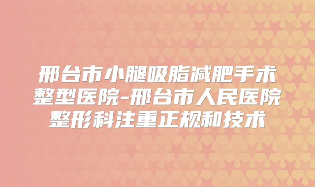 邢台市小腿吸脂减肥手术整型医院-邢台市人民医院整形科注重正规和技术