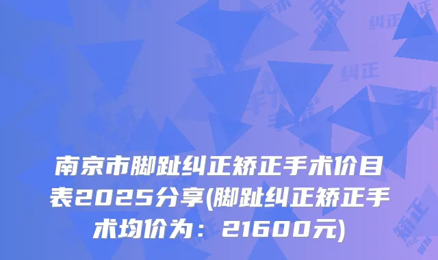 南京市脚趾纠正矫正手术价目表2025分享(脚趾纠正矫正手术均价为：21600元)