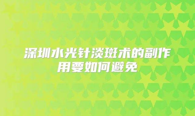 深圳水光针淡斑术的副作用要如何避免