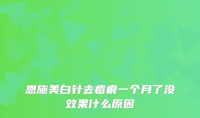 恩施美白针去痘痕一个月了没效果什么原因