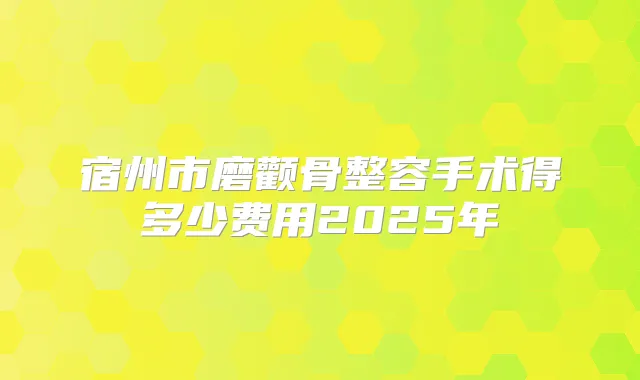 宿州市磨颧骨整容手术得多少费用2025年