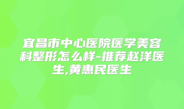 宜昌市中心医院医学美容科整形怎么样-推荐赵洋医生,黄惠民医生